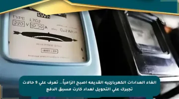 إلغاء العدادات الكهربائية القديمة أصبح إلزامياً.. تعرف على 9 حالات تجبرك على التحويل لعداد كارت مسبق الدفع